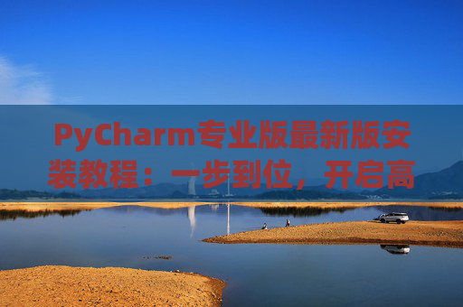 PyCharm专业版最新版安装教程：一步到位，开启高效Python开发之旅